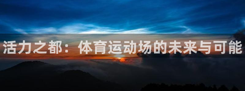 米兰体育官方正版app科技:活力之都:体育运动场的未来与可能